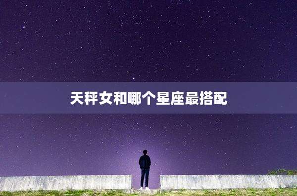天秤女和哪个星座最搭配