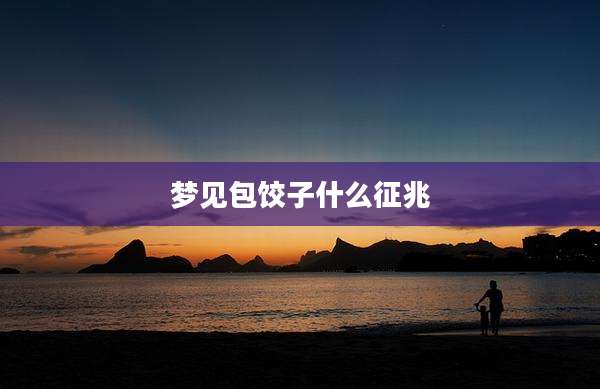 梦见包饺子什么征兆