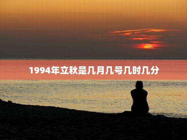 1994年立秋是几月几号几时几分