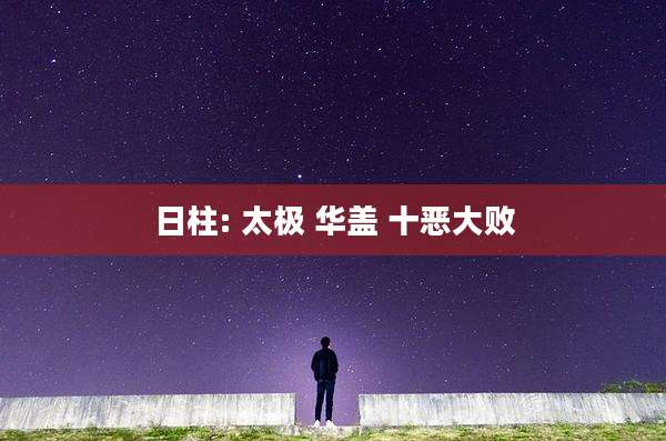 日柱: 太极 华盖 十恶大败