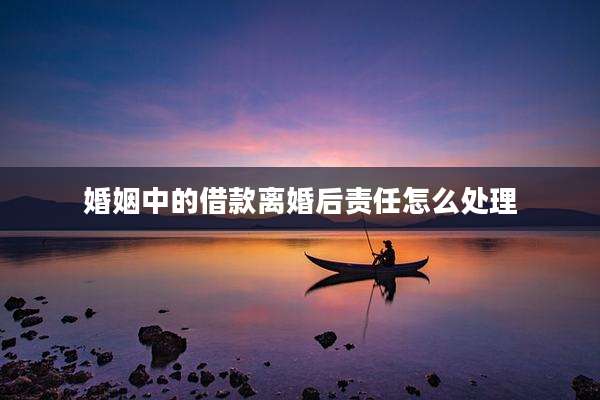 婚姻中的借款离婚后责任怎么处理