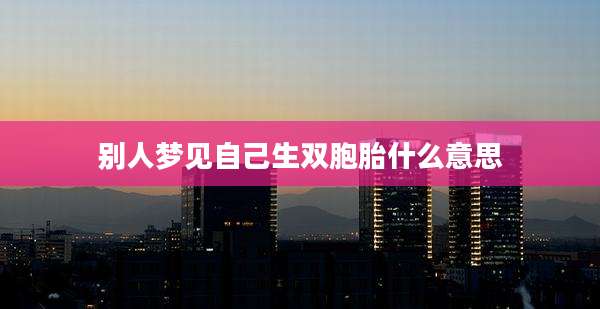 别人梦见自己生双胞胎什么意思