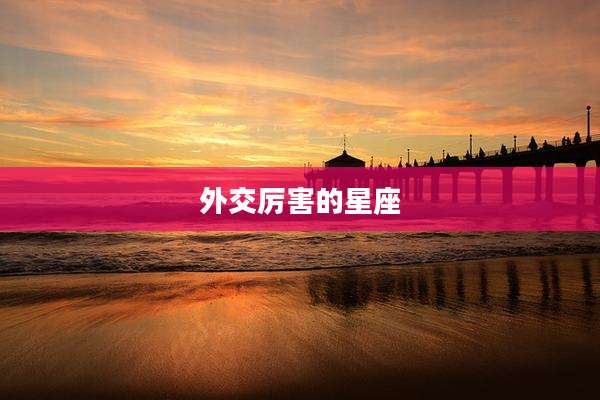 外交厉害的星座