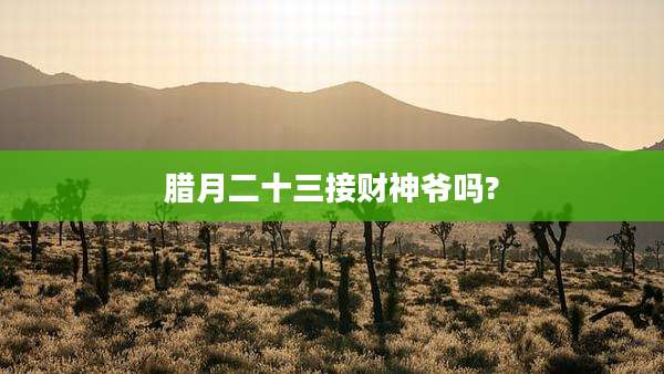 腊月二十三接财神爷吗?