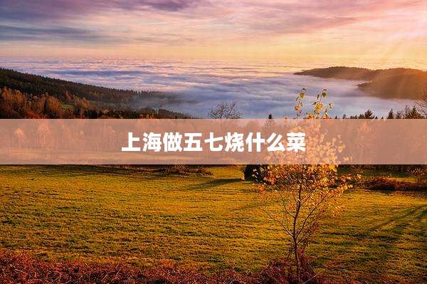 上海做五七烧什么菜
