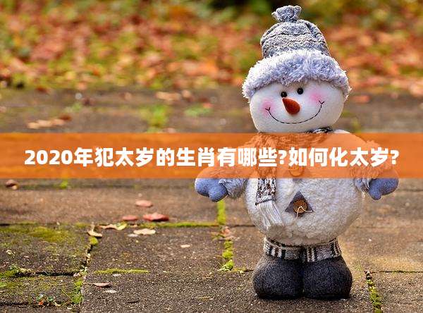 2020年犯太岁的生肖有哪些?如何化太岁?
