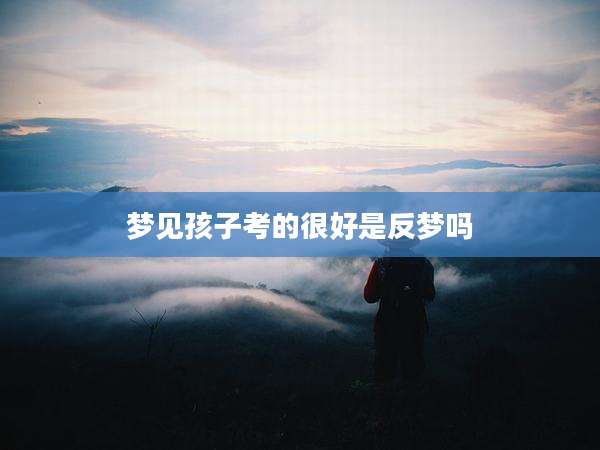 梦见孩子考的很好是反梦吗