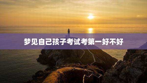 梦见自己孩子考试考第一好不好