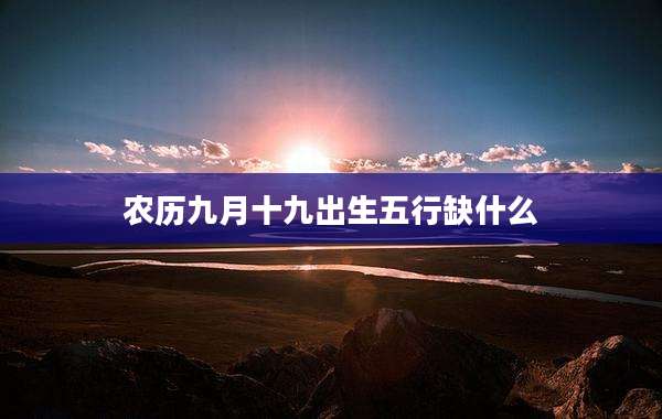 农历九月十九出生五行缺什么