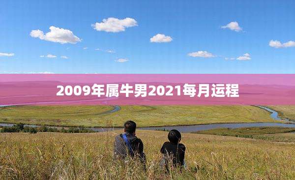 2009年属牛男2021每月运程