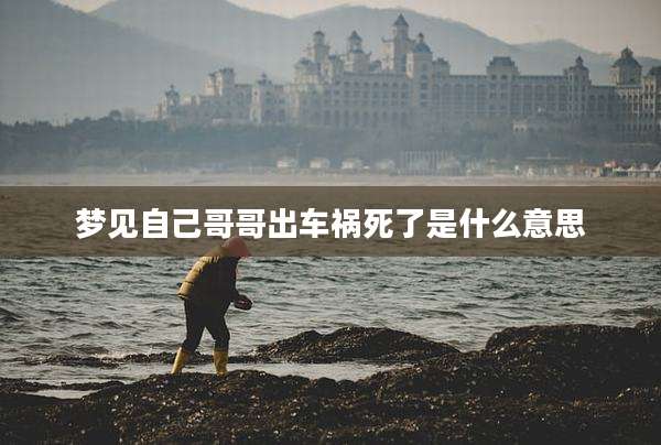 梦见自己哥哥出车祸死了是什么意思
