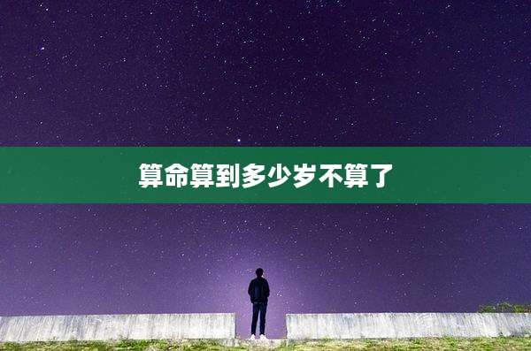 算命算到多少岁不算了
