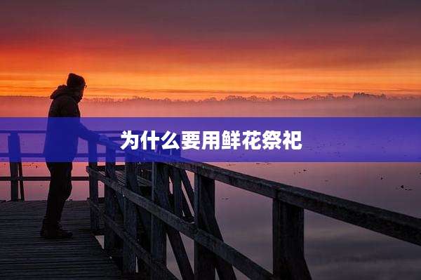 为什么要用鲜花祭祀