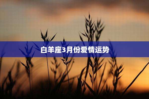 白羊座3月份爱情运势
