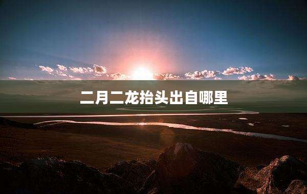 二月二龙抬头出自哪里