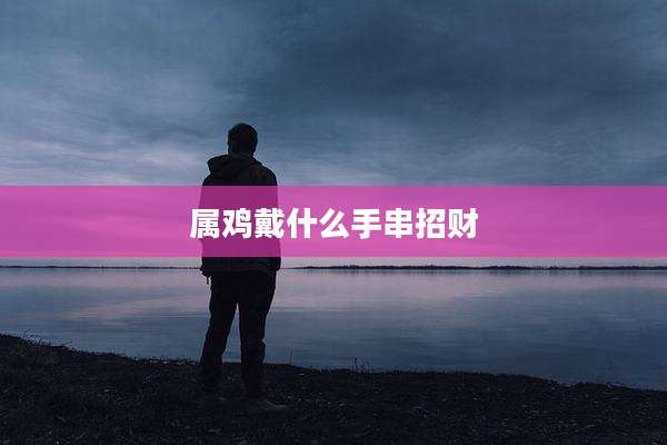 属鸡戴什么手串招财