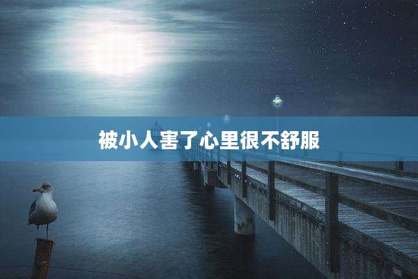 被小人害了心里很不舒服