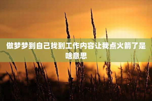 做梦梦到自己找到工作内容让我点火箭了是啥意思