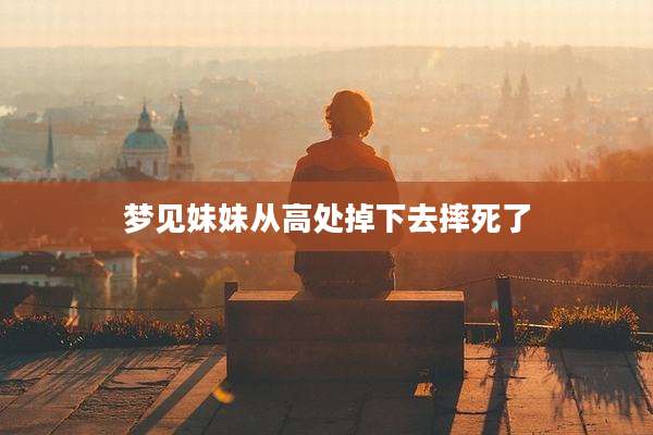 梦见妹妹从高处掉下去摔死了