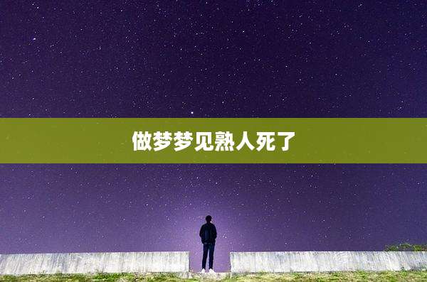 做梦梦见熟人死了
