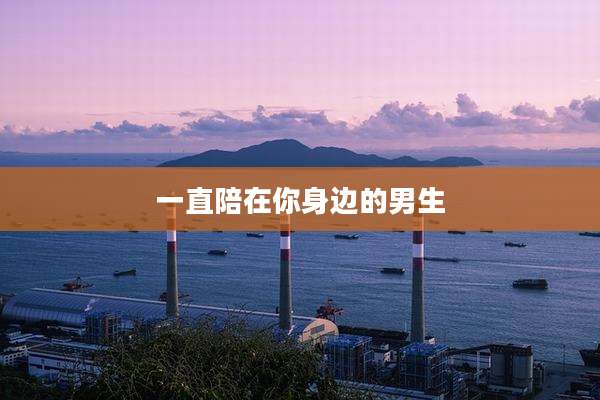 一直陪在你身边的男生