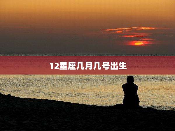 12星座几月几号出生