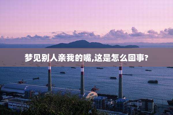 梦见别人亲我的嘴,这是怎么回事?