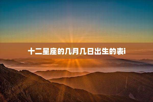 十二星座的几月几日出生的表i
