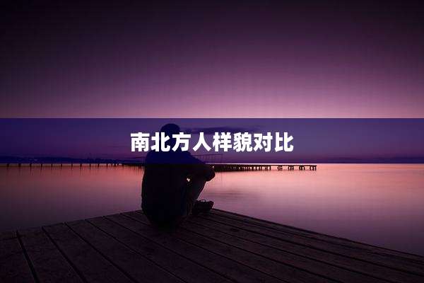 南北方人样貌对比