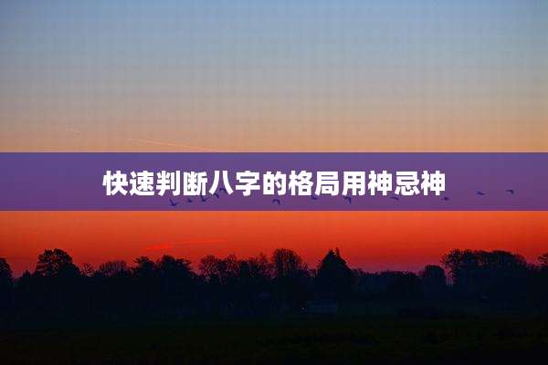快速判断八字的格局用神忌神