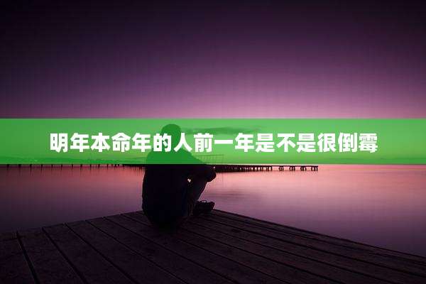 明年本命年的人前一年是不是很倒霉