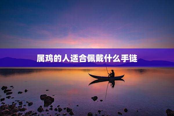 属鸡的人适合佩戴什么手链