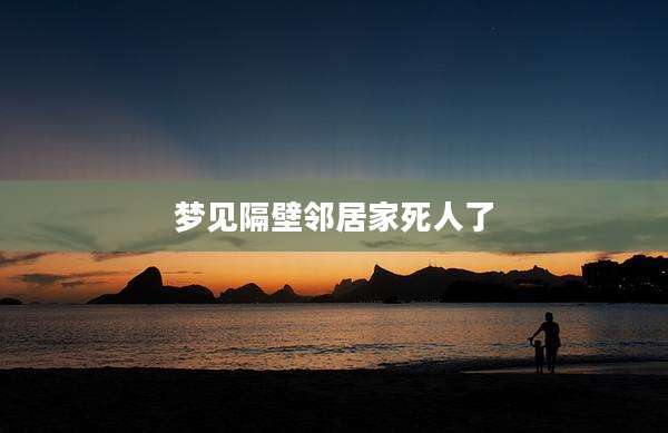 梦见隔壁邻居家死人了