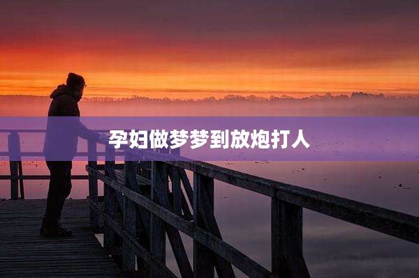 孕妇做梦梦到放炮打人