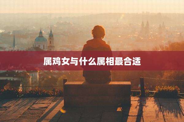 属鸡女与什么属相最合适