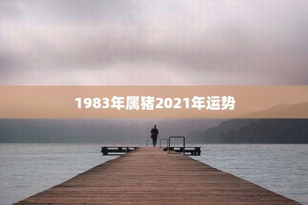 1983年属猪2021年运势