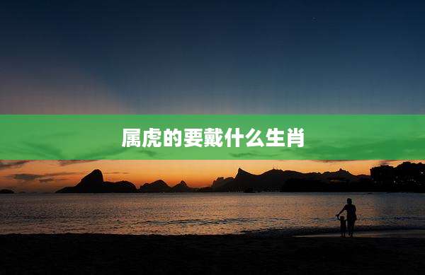 属虎的要戴什么生肖