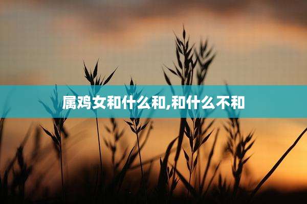 属鸡女和什么和,和什么不和