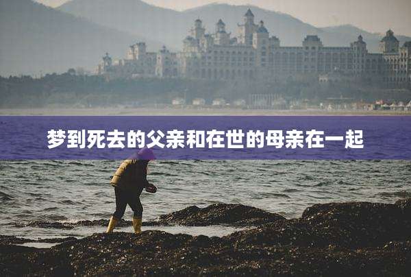 梦到死去的父亲和在世的母亲在一起