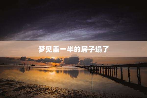 梦见盖一半的房子塌了
