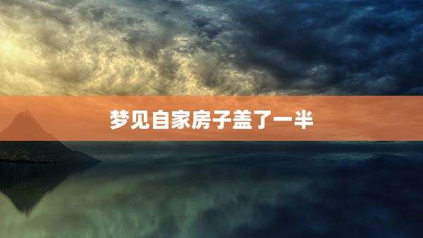 梦见自家房子盖了一半
