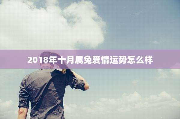 2018年十月属兔爱情运势怎么样