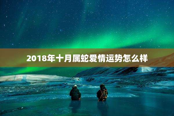 2018年十月属蛇爱情运势怎么样