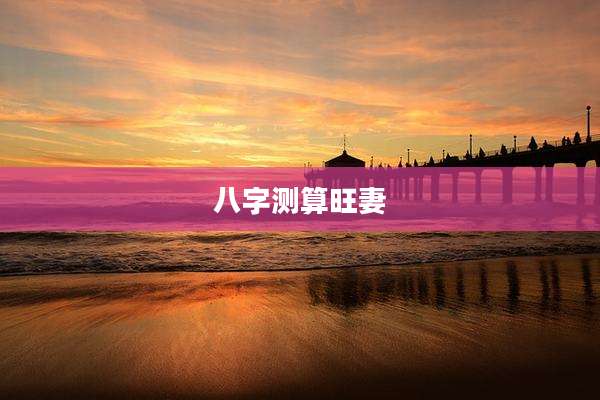 八字测算旺妻