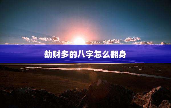 劫财多的八字怎么翻身