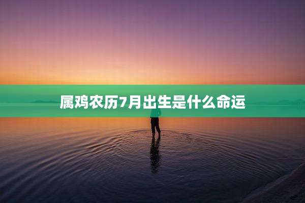 属鸡农历7月出生是什么命运