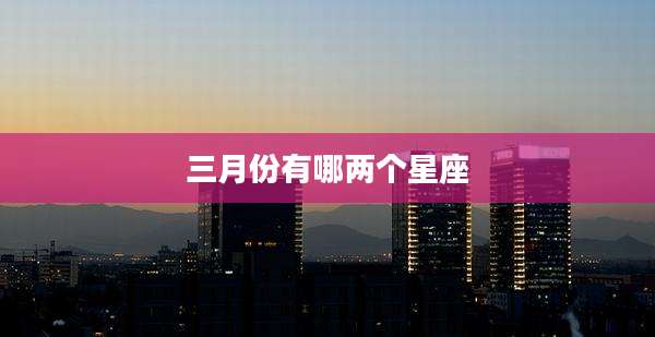 三月份有哪两个星座