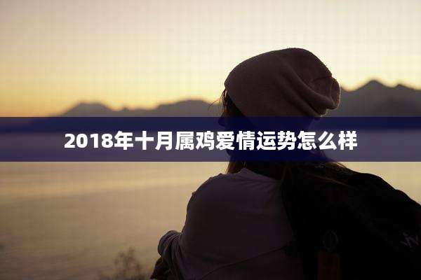 2018年十月属鸡爱情运势怎么样