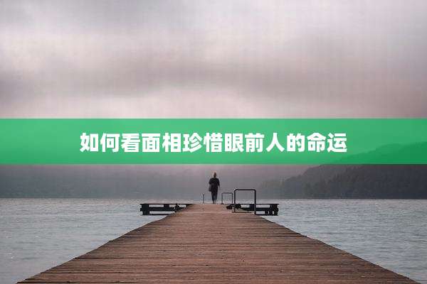 如何看面相珍惜眼前人的命运