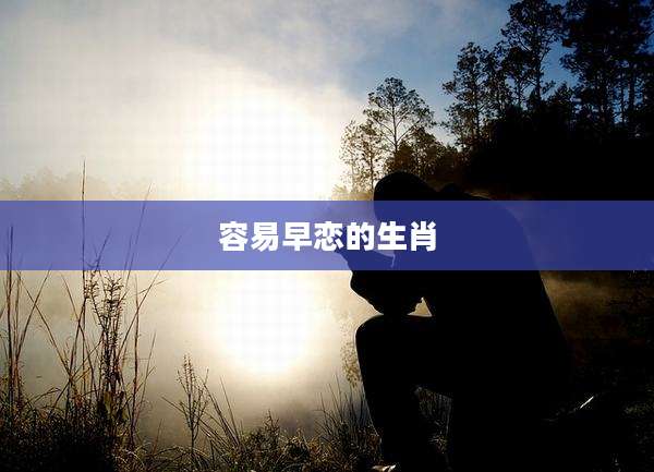 容易早恋的生肖